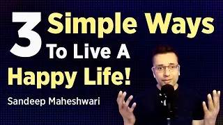 3 Simple Ways To Live A Happy Life - Sandeep Maheshwari