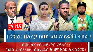 በጎንደር በአረጋ ከበደ ላይ ኦፕሬሽን ተሰራ!በሄሊኮፕተር ወደ ጦር ሃይሎች! ከደሴ የተሰማው! ስለ አዲስ አለም እስር አዲስ ነገር!