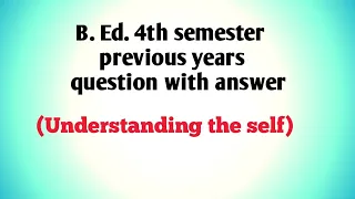 B.Ed.4th semester previous year qustion with answer(understanding the self)
