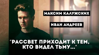 Максим Калужских - "Рассвет приходит к тем, кто видел тьму..." (Иван Андреев)