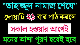 তাহাজ্জুদ নামাজ শেষে দোয়াটি 21 বার পাঠ করলে | সকাল হওয়ার আগেই মনের আশা পূরণ হবে |