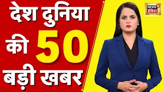 Nonstop Superfast News: देश-दुनिया की 50 बड़ी खबरें | ताबड़तोड़ 50 | Latest News | Top Headlines