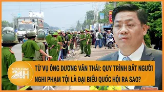 Từ vụ ông Dương Văn Thái: Quy trình bắt người nghi phạm tội là đại biểu Quốc hội ra sao?