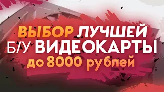 ВЫБОР б/у ВИДЕОКАРТЫ ЗА 6000 - 8000 РУБЛЕЙ / GTX 1060 vs GTX 970 vs RX 570