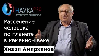 Расселение человека по планете в каменном веке | Лекции по истории – Хизри Амирханов | Научпоп