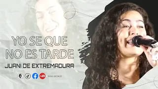 JUANI DE EXTREMADURA |  YO SE QUE NO ES TARDE