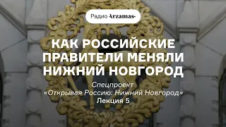 Как российские правители меняли Нижний Новгород | Курс «Открывая Россию: Нижний Новгород». АУДИО