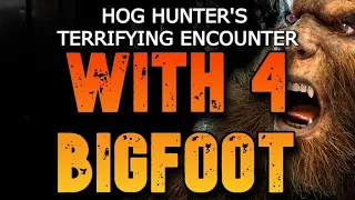 HOG HUNTER'S TERRIFYIING ENCOUNTER WITH 4 BIGFOOT