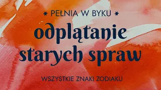 Pełnia w Byku | Odplątanie starych spraw | wszystkie znaki zodiaku