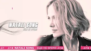 ♫♬★ NATALI SONG - ЕЩЕ НЕ ВРЕМЯ ♫♬★