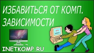 КОМПЬЮТЕРНАЯ ЗАВИСИМОСТЬ. КАК ИЗБАВИТЬСЯ?