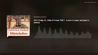 Teil 2 Folge 51: John of Gaunt Teil 3 - Losses to many and gain to nobody