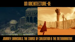 ON ARCHITECTURE-III: JOURNEY, DARKSOULS, THE COURSE OF CIVILISATION & THE METANARRATIVE