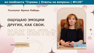 Ощущаю эмоции других, как свои. Как быть? - психолог Ирина Лебедь