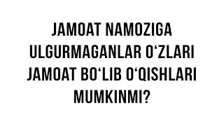 Savol-javob: "Jamoat namoziga ulgurmaganlar o‘zlari jamoat bo‘lib o‘qishlari mumkinmi?"