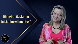 Dinheiro: Gastar ou iniciar investimentos?  - Marlene Zerbato - Consultora Financeira