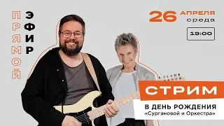 Стрим в день рождения "Сургановой и Оркестра" — 26.04.2023, 19:00-21:00