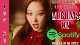 [TOP 30] MOST STREAMED ALBUMS BY KPOP ARTISTS ON SPOTIFY | RELEASED IN 2022