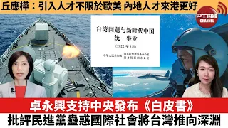 【每日焦點新聞】卓永興支持中央發布《白皮書》，批評民進黨蠱惑國際社會將台灣推向深淵。丘應樺：引入人才不限於歐美，內地人才來港更好。22年8月11日