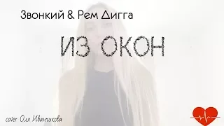Звонкий&Рем Дигга- Из окон(cover Оля Иванчикова)