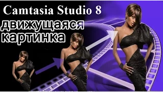 анимированая картинка в camtasia studio 8/ как заставить картинку двигаться?