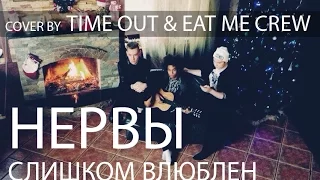 Нервы - Слишком влюблен (cover by Eat me crew & Time Out)