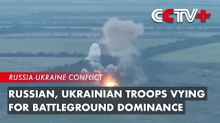 Tug of War Continues As Russian, Ukrainian Troops Vying for Battleground Dominance