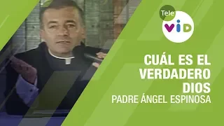 Cuál es el verdadero Dios, Padre Ángel Espinosa - Tele VID