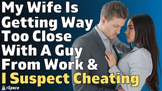 My Wife Is Getting Way Too Close With Her 'Friend' From Work & I Suspect Cheating | Cheating Stories