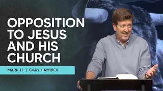 Opposition to Jesus and His Church  |  Mark 12  |  Gary Hamrick
