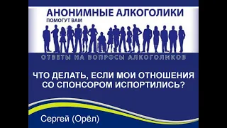 Что делать, если мои отношения со спонсором испортились? На вопрос алкоголика отвечает Сергей (Орёл)