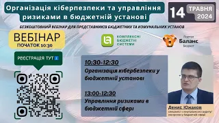 Організація кібербезпеки та управління ризиками в бюджетній установі -  ВЕБІНАР 14 ТРАВНЯ 2024 РОКУ!