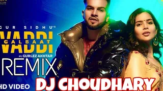 VADDI GALBAAT - (GUR SIDHU) - REMIX - DJ CHOUDHARY DHAND