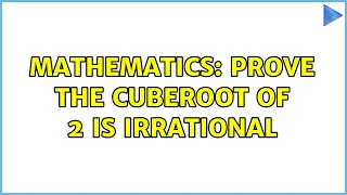 Mathematics: Prove the cuberoot of 2 is irrational (6 Solutions!!)