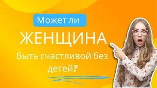 Может ли женщина быть счастливой без детей?