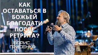 Как оставаться в Божьей благодати после ретрита | Борис Грисенко