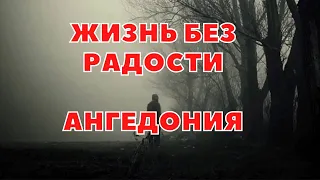 ЖИЗНЬ БЕЗ РАДОСТИ / АНГЕДОНИЯ И АПАТИЯ