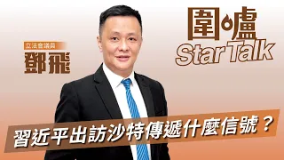 圍爐Star Talk·鄧飛｜習近平出訪沙特傳遞什麼信號？