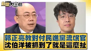 郭正亮教對付民進黨流氓官 沈伯洋被抓到了就是這麼扯 新聞大白話 20240503