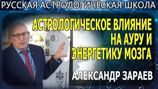 АСТРОЛОГИЧЕСКОЕ ВЛИЯНИЕ НА АУРУ И ЭНЕРГЕТИКУ МОЗГА. АЛЕКСАНДР ЗАРАЕВ 2019