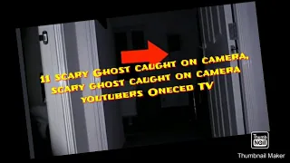 11 scary Ghost caught on camera, scary ghost caught on camera youtubers Oneced TV