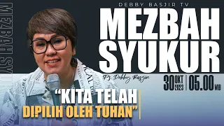 MEZBAH SYUKUR SENIN 30 OKT 23 -Pk.05.00 WIB - "KITA TELAH DIPILIH TUHAN"- PS. DEBBY BASJIR