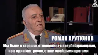 Мы были в хороших отношениях с азербайджанцами, но в один миг стали ярыми врагами. Генерал Арутюнов