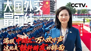 宝晓峰@大国外交最前线，满眼“中国红”、万人欢呼声，这就是“铁杆朋友”的排面 | CCTV