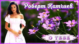 Роберт Катчиев - О тебе | Шансон Юга