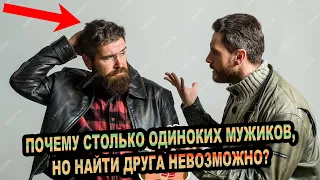 Почему столько одиноких мужиков, но найти друзей невозможно?