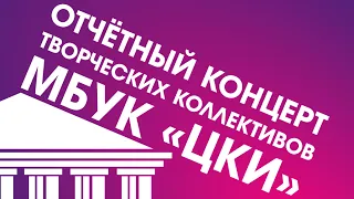 отчётный концерт творческих коллективов МБУК "ЦКИ" 2021
