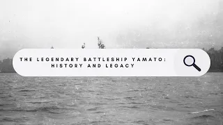 The Mighty Battleship Yamato:  History and Legacy