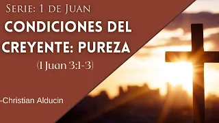  ''Condiciones del creyente: Pureza'' (1 Juan 3:1-3) Serie 1ra de Juan -Christian  Alducin