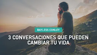 3 Conversaciones que Pueden Cambiar tu Vida - Bayless Conley